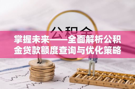 永安掌握未来——全面解析公积金贷款额度查询与优化策略