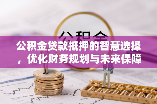 永安公积金贷款抵押的智慧选择，优化财务规划与未来保障