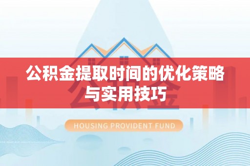 永安公积金提取时间的优化策略与实用技巧