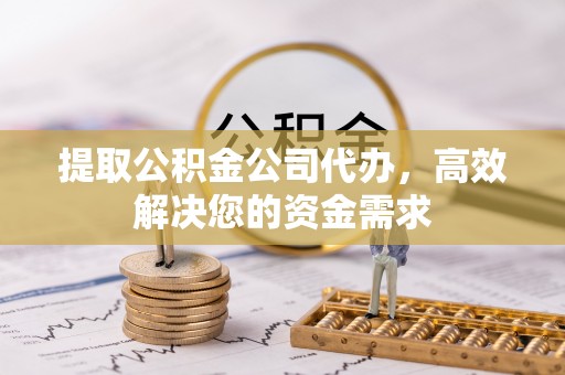 永安提取公积金公司代办，高效解决您的资金需求