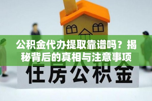 永安公积金代办提取靠谱吗？揭秘背后的真相与注意事项