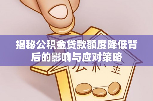 永安揭秘公积金贷款额度降低背后的影响与应对策略