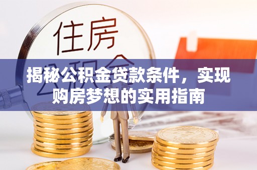 永安揭秘公积金贷款条件，实现购房梦想的实用指南