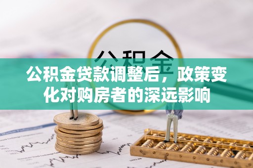 永安公积金贷款调整后，政策变化对购房者的深远影响