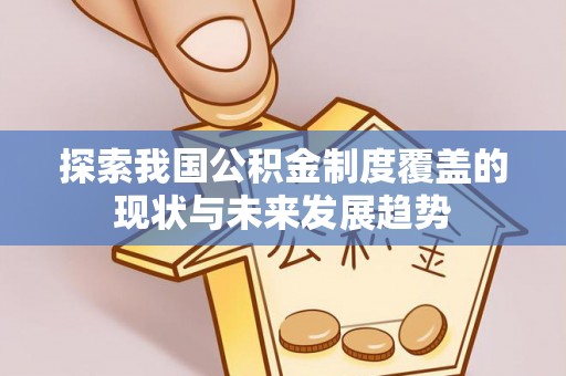 永安探索我国公积金制度覆盖的现状与未来发展趋势