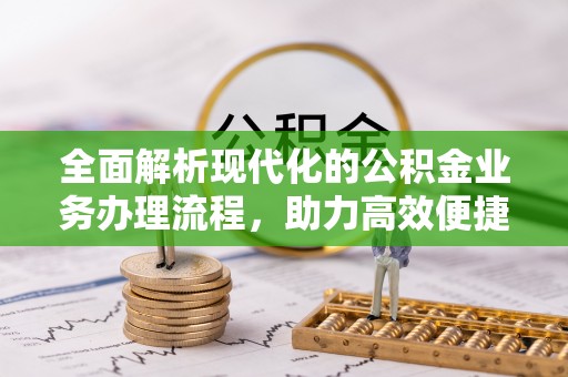 永安全面解析现代化的公积金业务办理流程，助力高效便捷生活