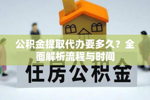 永安公积金提取代办要多久？全面解析流程与时间