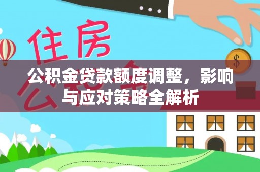 永安公积金贷款额度调整，影响与应对策略全解析
