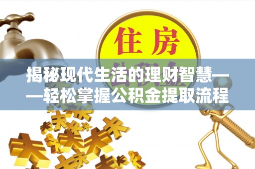永安揭秘现代生活的理财智慧——轻松掌握公积金提取流程的实用指南