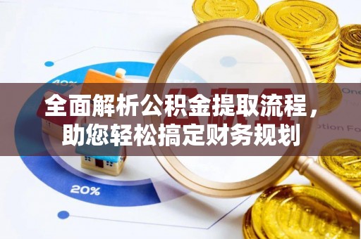 永安全面解析公积金提取流程，助您轻松搞定财务规划