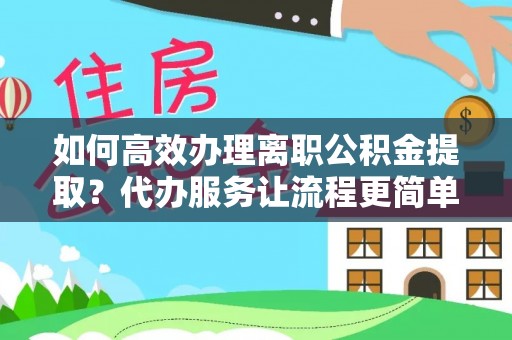 永安如何高效办理离职公积金提取？代办服务让流程更简单